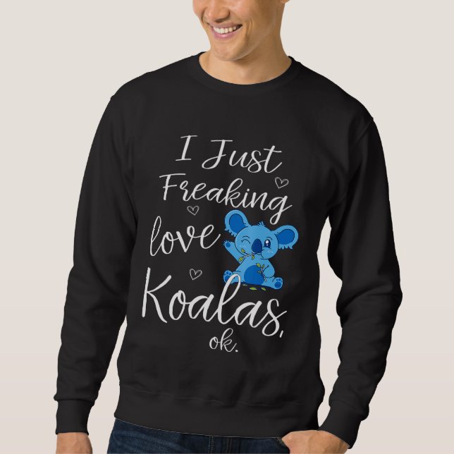 Cute I Just Freaking Love Koalas Ok Nature Animal  Sweatshirt (Front)