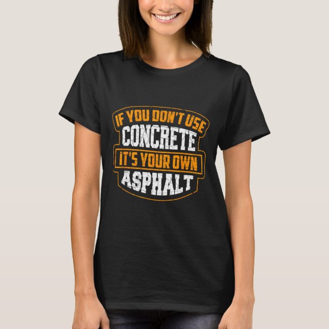 Cute If You Don't Use Concrete It's Your Own Aspha T-Shirt (Front)