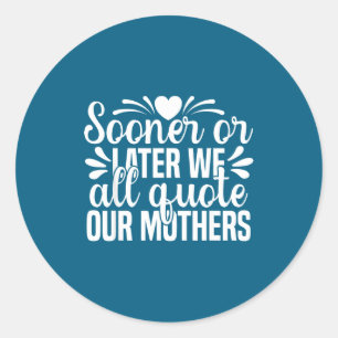 Cute Later Sooner Quote Mother Quote We All Saying Classic Round Sticker