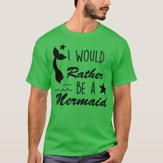 Cute Mermaid Gifts I Would Rather Be A Mermaid T-Shirt