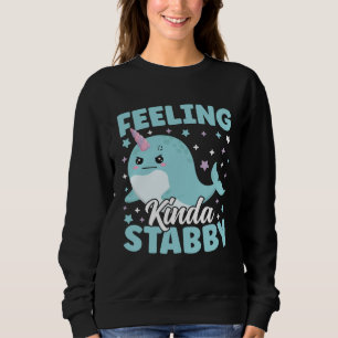 Cute Narwhal Feeling Kinda Stabby Sarcastic Humor Sweatshirt