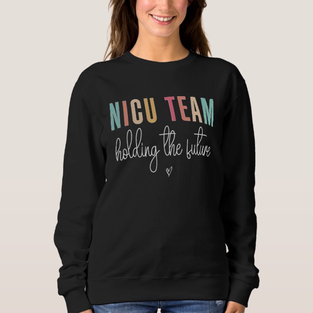 Cute NICU Team Holding The Future NICU Nurse Squad Sweatshirt (Front)