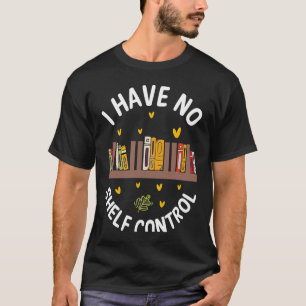 Cute No Shelf Control Book Nerd Librarian Bookworm T-Shirt