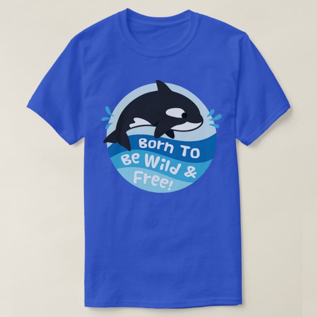 Cute Orca Born To Be Wild And Free T-Shirt (Design Front)