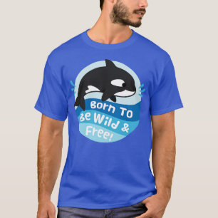 Cute Orca Born To Be Wild And Free T-Shirt