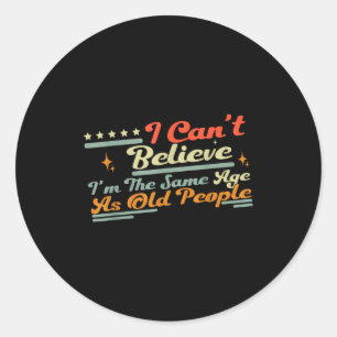 Cute People Same Can't Saying I'm Old Believe I Ag Classic Round Sticker