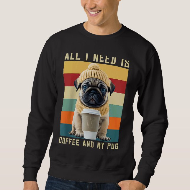 Cute Pug Dog Saying All I Need Is Coffee And My Pu Sweatshirt (Front)
