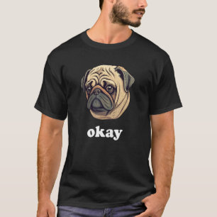 Cute Pug says Okay Funny Sarcastic Dog Humour T-Shirt
