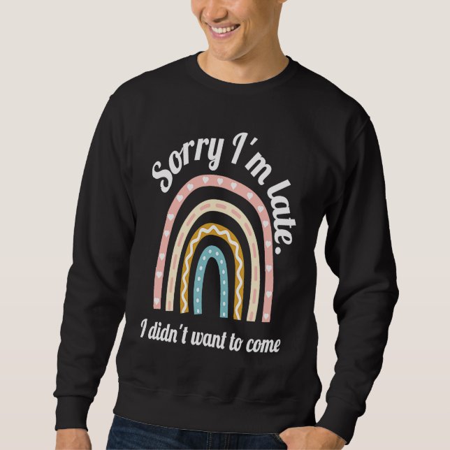 Cute rainbow Sorry I'm Late I Didn't Want to Come  Sweatshirt (Front)