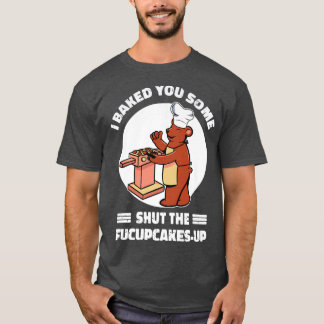 Cute Rude Bear I Baked You Some Cupcakes Sarcastic T-Shirt