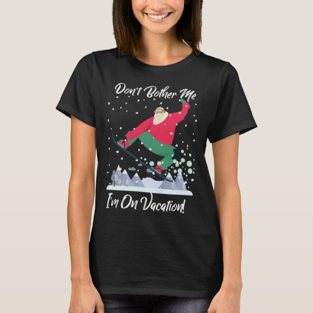 Cute Santa Snowboarding Don t Bother Me I m On Vac T-Shirt (Front)