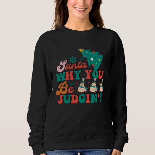 Cute Santa Why You Be Judging  Christmas Xmas Sweatshirt (Front)