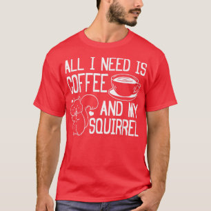 Cute Squirrel LoverAll I Need Is Coffee And My Squ T-Shirt