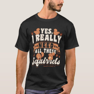 Cute Squirrel Rodent  Yes I Really Need All These T-Shirt