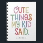 Cute Things My Kid Said Notebook<br><div class="desc">The perfect present for a new mum and dad, gift this cute notebook for parents to record all the funny things their kid says. Send on Mother's Day or baby showers, this memorable notebook will record favourite sayings and memories to be cherish forever. Name is easily customised with different child...</div>