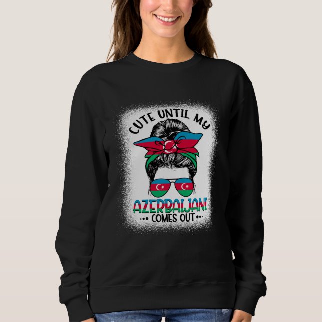 Cute Until My Azerbaijani Comes Out Sweatshirt (Front)