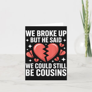 Cute We Broke Up But He Said We Could Be Cousins Card