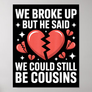 Cute We Broke Up But He Said We Could Be Cousins Poster