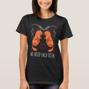 Cute Wild Animal He Sea Otter Couple We Need Each T-Shirt
