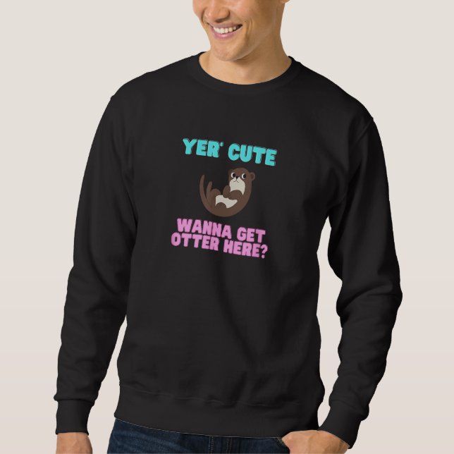 Cute Yer Cute Wanna Get Otter Here  Animal Pun Sweatshirt (Front)