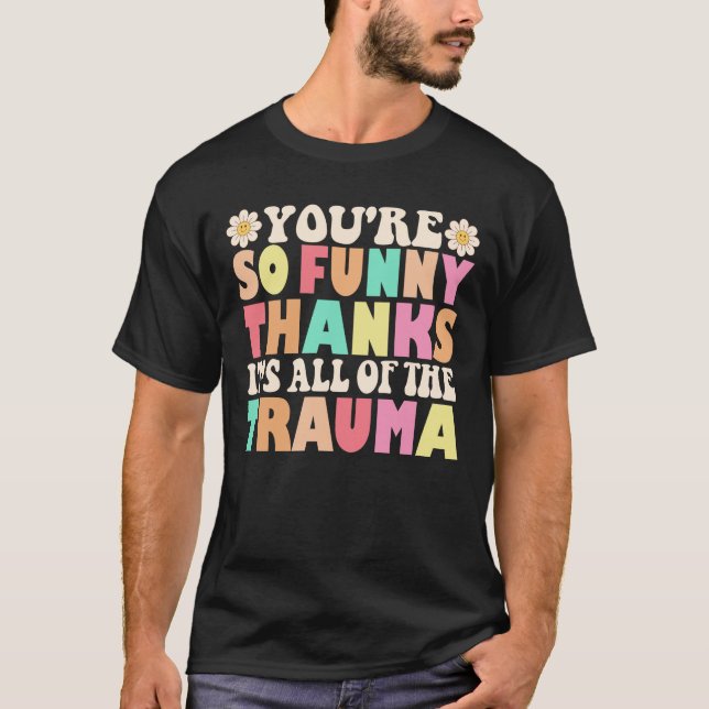Cute You're So Funny Thanks It's All Of The Trauma T-Shirt (Front)