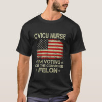 CVICU NURSE I m Voting For The Convicted Felon Fun