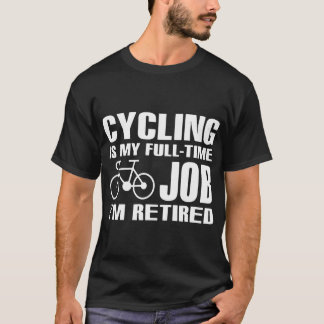 cycling is my full time job I am retired cycle t-s T-Shirt