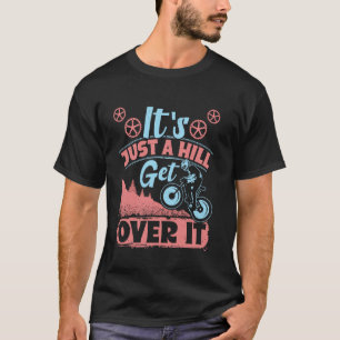 Cycling IT'S JUST A HILL GET OVER IT Funny Cyclist T-Shirt