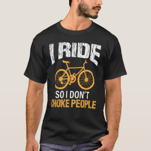 Cycling Saying I Ride So I Donu2019t Choke People T-Shirt