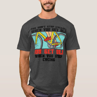 Cycling You Dont Stop Cycling 1 T-Shirt