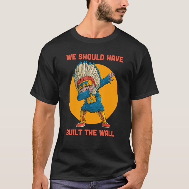 Dabbing Native Americans We Should Have Built The  T-Shirt (Front)