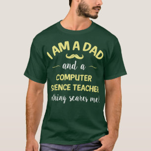 Dad And Computer Science eacher Nothing Scares Me T-Shirt