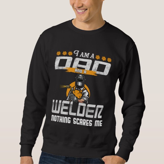 Dad and Welder Nothing Scares Me Welding Dad Welde Sweatshirt (Front)