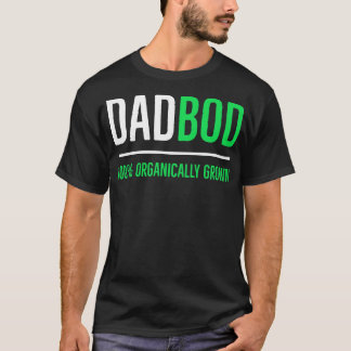 Dad Bod 100 Organically Grown 1 T-Shirt