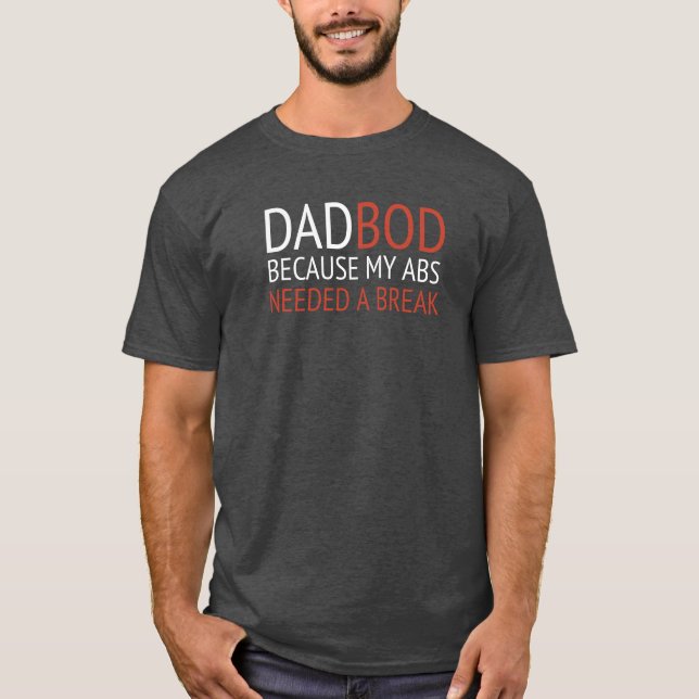 DAD BOD / BECAUSE MY ABS NEEDED A BREAK T-Shirt (Front)