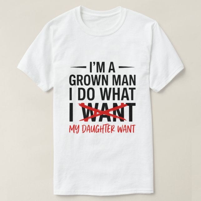 Dad Father I'm A Grown Man I Do What funny Cute T-Shirt (Design Front)