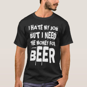 Dad Father's Day Humour I Hate My Job Beer  Dads T-Shirt