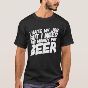 Dad Father's Day Humour I Hate My Job Beer  Dads   T-Shirt