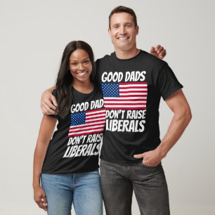DAD GOOD DADS DON'T RAISE LIBERALS T-SHIRTS