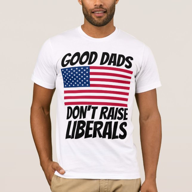 DAD GOOD DADS DON'T RAISE LIBERALS T-SHIRTS (Front)
