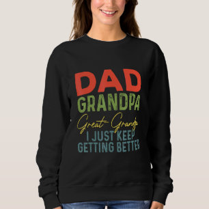 Dad Grandpa Great Grandpa I Just Keep Getting Bett Sweatshirt