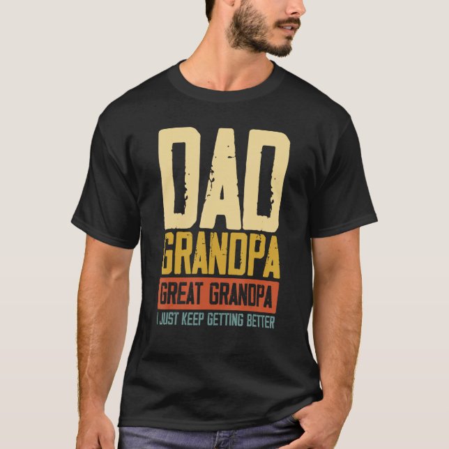 Dad Grandpa Great Grandpa I Just Keep Getting Bett T-Shirt (Front)