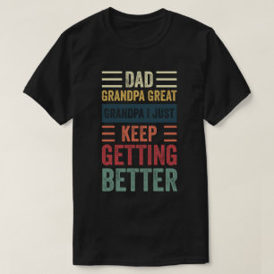 Dad Grandpa Great Grandpa i just keep getting bett T-Shirt