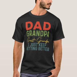 Dad Grandpa Great Grandpa I Just Keep Getting Bett T-Shirt