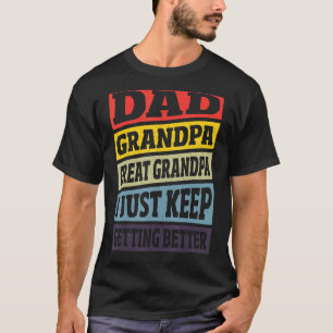 Dad Grandpa Great Grandpa I Just Keep Getting Bett T-Shirt