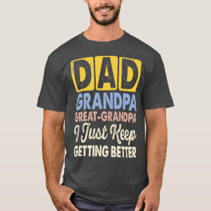Dad Grandpa Great Grandpa I Just Keep Getting Bett T-Shirt