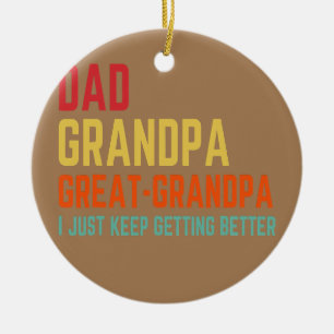 Dad Grandpa Great Grandpa I Keep Getting Better Ceramic Ornament