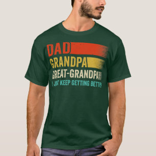 Dad Grandpa Great Grandpa I Keep Getting Better Fa T-Shirt