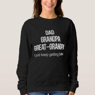 Dad Grandpa Great Grandpai Just Keep Getting Bette Sweatshirt
