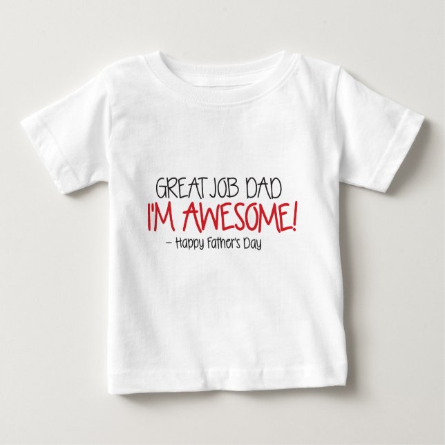 Dad Great Job I'm Awesome. Happy Father's Day Baby T-Shirt (Front)